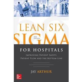 Lean Six Sigma for Hospitals: Improving Patient Safety, Patient Flow and the Bottom Line, Second Edition
