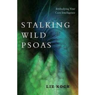 Stalking Wild Psoas - Embodying Your Core Intelligence