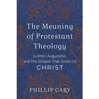 The Meaning of Protestant Theology – Luther, Augustine, and the Gospel That Gives Us Christ