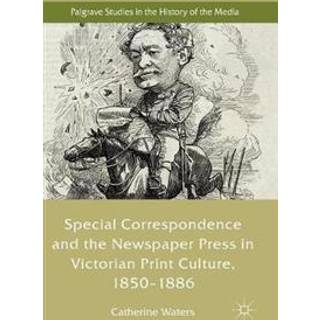 Special Correspondence and the Newspaper Press in Victorian Print Culture, 1850–1886