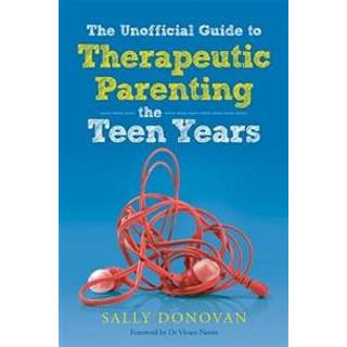 The Unofficial Guide to Therapeutic Parenting - The Teen Years
