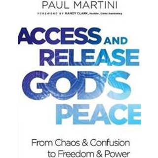 Access and Release God`s Peace – From Chaos and Confusion to Freedom and Power