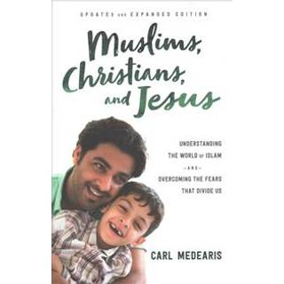 Muslims, Christians, and Jesus – Understanding the World of Islam and Overcoming the Fears That Divide Us