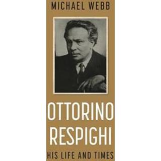 Ottorino Respighi: His Life and Times