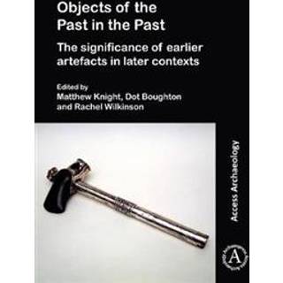 Objects of the Past in the Past: Investigating the Significance of Earlier Artefacts in Later Contexts