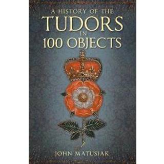 A History of the Tudors in 100 Objects
