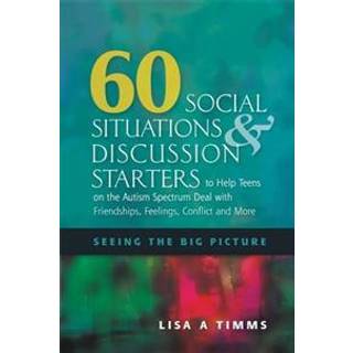 60 Social Situations and Discussion Starters to Help Teens on the Autism Spectrum Deal with Friendships, Feelings, Conflict and More