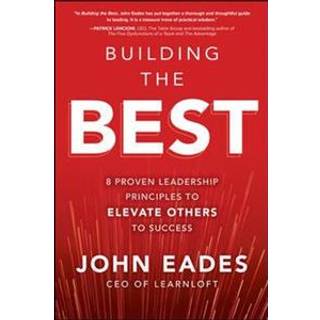 Building the Best: 8 Proven Leadership Principles to Elevate Others to Success