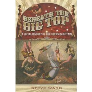 Beneath the Big Top: A Social History of the Circus in Britain