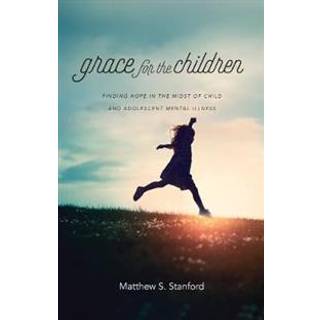 Grace for the Children – Finding Hope in the Midst of Child and Adolescent Mental Illness