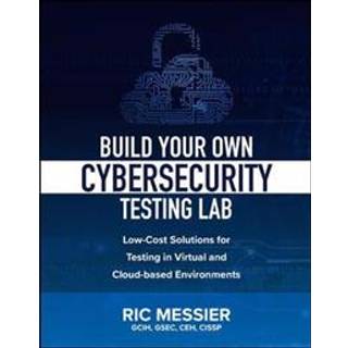 Build Your Own Cybersecurity Testing Lab: Low-cost Solutions for Testing in Virtual and Cloud-based Environments (4, 2020) | Ric Messier