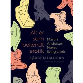 Alt er som bekendt erotik. Martin Andersen Nexøs liv og værk