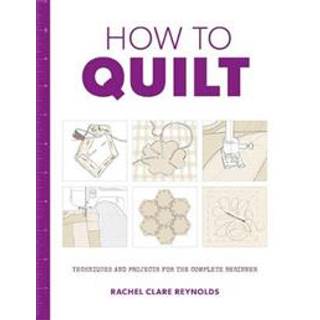 How to Quilt: Techniques and Projects for the Complete Beginner
