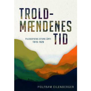 Wolfram Eilenberger - Troldmændenes tid - Filosofiens store årti 1919-1929
