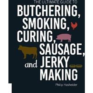 The Ultimate Guide to Butchering, Smoking, Curing, Sausage, and Jerky Making