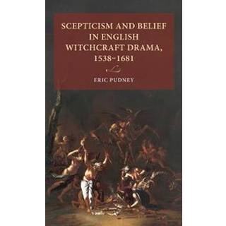 Scepticism and Belief in English Witchcraft Drama, 1538–1681