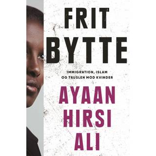Ayaan Hirsi Ali - Frit bytte - Indvandring, islam og truslen mod kvinder