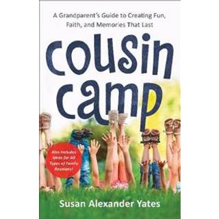 Cousin Camp – A Grandparent`s Guide to Creating Fun, Faith, and Memories That Last