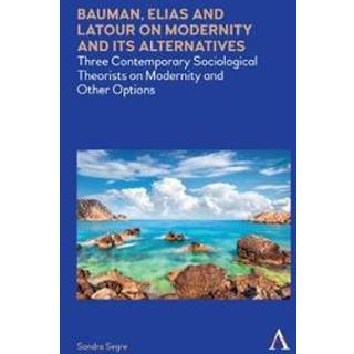 Bauman, Elias and Latour on Modernity and Its Alternatives
