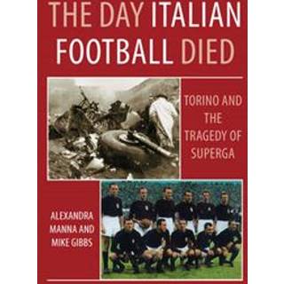 The Day Italian Football Died: Torino and the Tragedy of Superga