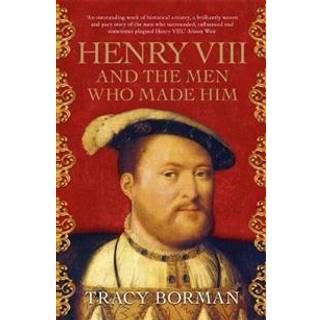 Henry VIII and the Men Who Made Him