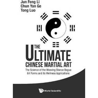 Ultimate Chinese Martial Art, The: The Science Of The Weaving Stance Bagua 64 Forms And Its Wellness Applications
