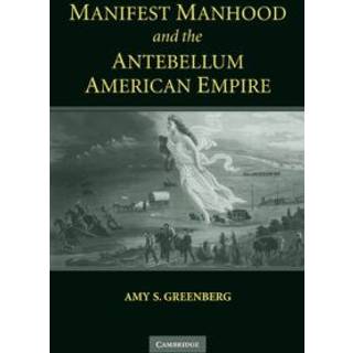 Manifest Manhood and the Antebellum American Empire