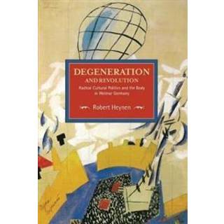 Degeneration And Revolution: Radical Cultural Politics And The Body In Weimar Germany