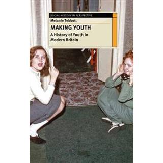 Making Youth: A History of Youth in Modern Britain