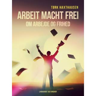 Arbeit macht frei. Om arbejde og frihed