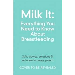 Milk It: Everything You Need to Know About Breastfeeding
