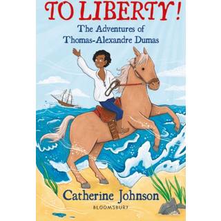 To Liberty! The Adventures of Thomas-Alexandre Dumas: A Bloomsbury Reader