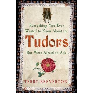 Everything You Ever Wanted to Know About the Tudors But Were Afraid to Ask