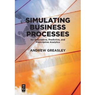 Simulating Business Processes for Descriptive, Predictive, and Prescriptive Analytics (4, 2019) | Andrew Greasley