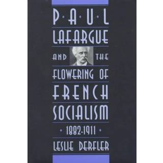 Paul Lafargue and the Flowering of French Socialism, 1882–1911