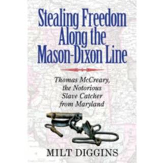 Stealing Freedom Along the Mason–Dixon Line – Thomas McCreary, the Notorious Slave Catcher from Maryland