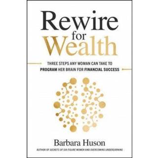 Rewire for Wealth: Three Steps Any Woman Can Take to Program Her Brain for Financial Success