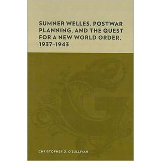 Sumner Welles, Postwar Planning, and the Quest for a New World Order, 1937-1943