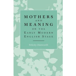Mothers and Meaning on the Early Modern English Stage