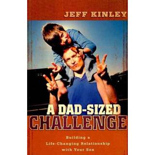 A Dad–Sized Challenge – Building a Life–Changing Relationship with Your Son (4, 2009) | Jeff Kinley