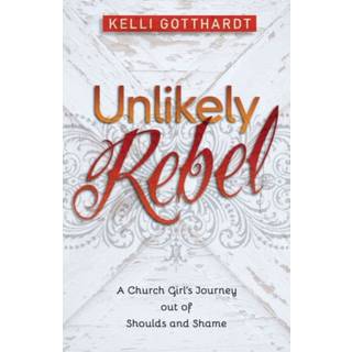 Unlikely Rebel – A Church Girl`s Journey out of Shoulds and Shame