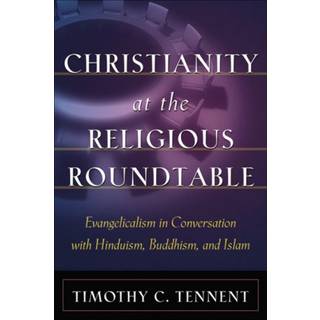 Christianity at the Religious Roundtable – Evangelicalism in Conversation with Hinduism, Buddhism, and Islam