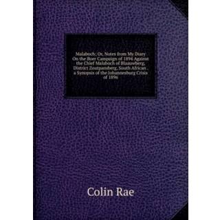 Malaboch; Or, Notes from My Diary On the Boer Campaign of 1894 Against the Chief Malaboch of Blaauwberg, District Zoutpansberg, South African . a Synopsis of the Johannesburg Crisis of 1896