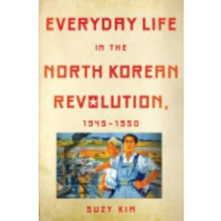 Everyday Life in the North Korean Revolution, 1945–1950
