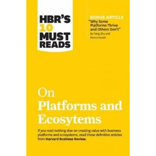 HBR's 10 Must Reads on Platforms and Ecosystems (with bonus article by "Why Some Platforms Thrive and Others Don't" By Feng Zhu and Marco Iansiti)