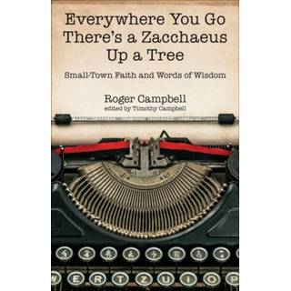 Everywhere You Go There's a Zacchaeus Up a Tree – Small–Town Faith and Words of Wisdom from Roger Campbell's Newspaper Columns