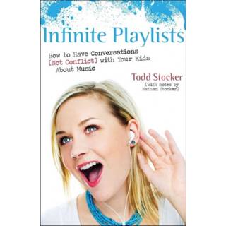 Infinite Playlists – How to Have Conversations (Not Conflict) with Your Kids About Music (4, 2010) | Todd Stocker,Nathan Stocker