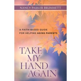 Take My Hand Again – A Faith–Based Guide for Helping Aging Parents (4, 2015) | Nancy Parker Brummett