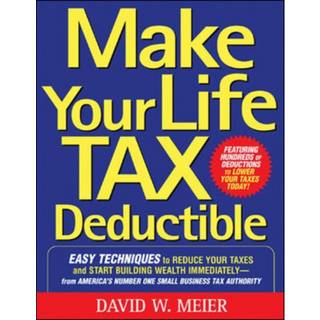 Make Your Life Tax Deductible: Easy Techniques to Reduce Your Taxes and Start Building Wealth Immediately