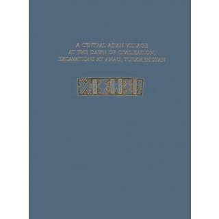 A Central Asian Village at the Dawn of Civilizat – Excavations at Anau, Turkmenistan